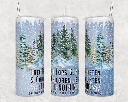 Tree Tops Glisten Children Listen to Nothing- Christmas Sublimation Tumbler bdc